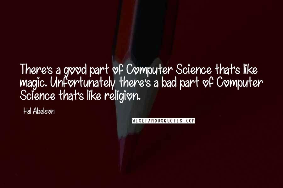 Hal Abelson Quotes: There's a good part of Computer Science that's like magic. Unfortunately there's a bad part of Computer Science that's like religion.