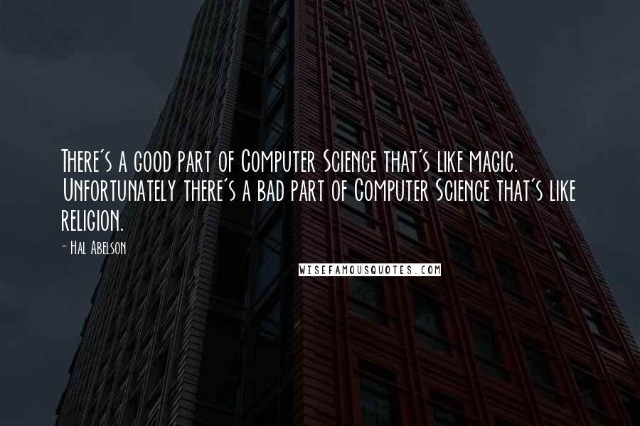 Hal Abelson Quotes: There's a good part of Computer Science that's like magic. Unfortunately there's a bad part of Computer Science that's like religion.