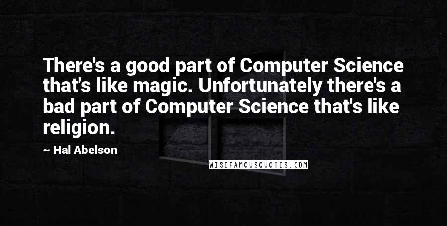 Hal Abelson Quotes: There's a good part of Computer Science that's like magic. Unfortunately there's a bad part of Computer Science that's like religion.