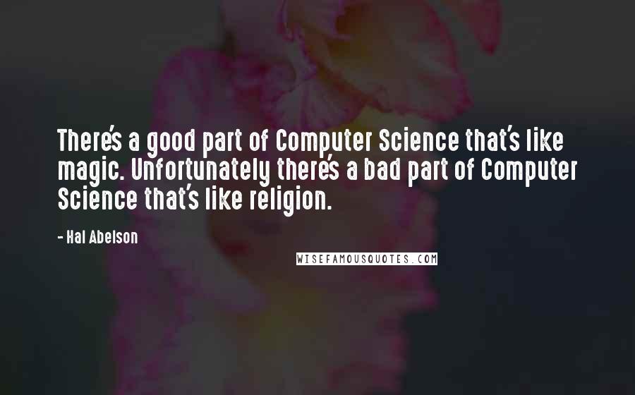 Hal Abelson Quotes: There's a good part of Computer Science that's like magic. Unfortunately there's a bad part of Computer Science that's like religion.