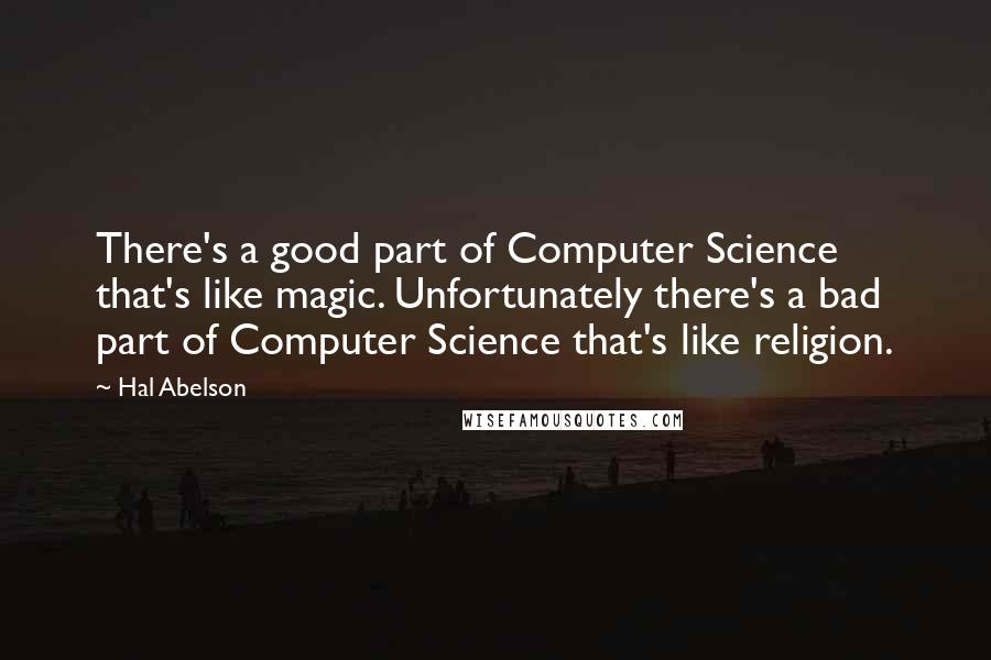 Hal Abelson Quotes: There's a good part of Computer Science that's like magic. Unfortunately there's a bad part of Computer Science that's like religion.