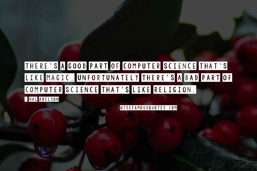 Hal Abelson Quotes: There's a good part of Computer Science that's like magic. Unfortunately there's a bad part of Computer Science that's like religion.