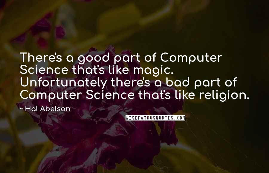 Hal Abelson Quotes: There's a good part of Computer Science that's like magic. Unfortunately there's a bad part of Computer Science that's like religion.