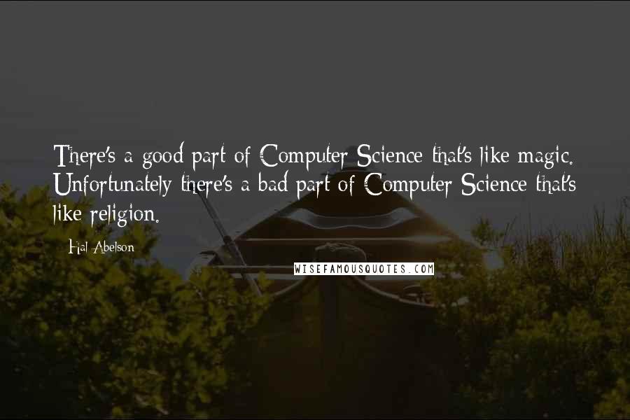 Hal Abelson Quotes: There's a good part of Computer Science that's like magic. Unfortunately there's a bad part of Computer Science that's like religion.