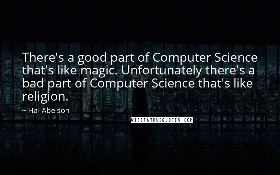 Hal Abelson Quotes: There's a good part of Computer Science that's like magic. Unfortunately there's a bad part of Computer Science that's like religion.