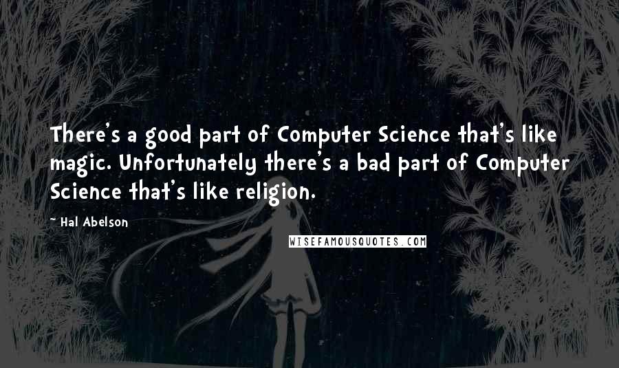 Hal Abelson Quotes: There's a good part of Computer Science that's like magic. Unfortunately there's a bad part of Computer Science that's like religion.