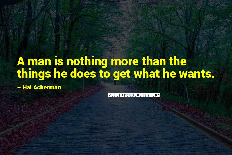 Hal Ackerman Quotes: A man is nothing more than the things he does to get what he wants.
