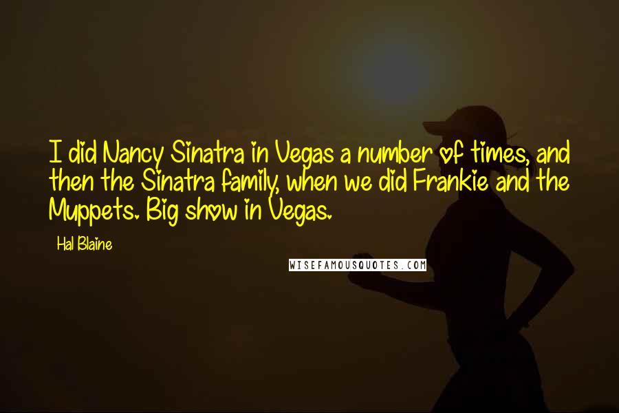Hal Blaine Quotes: I did Nancy Sinatra in Vegas a number of times, and then the Sinatra family, when we did Frankie and the Muppets. Big show in Vegas.