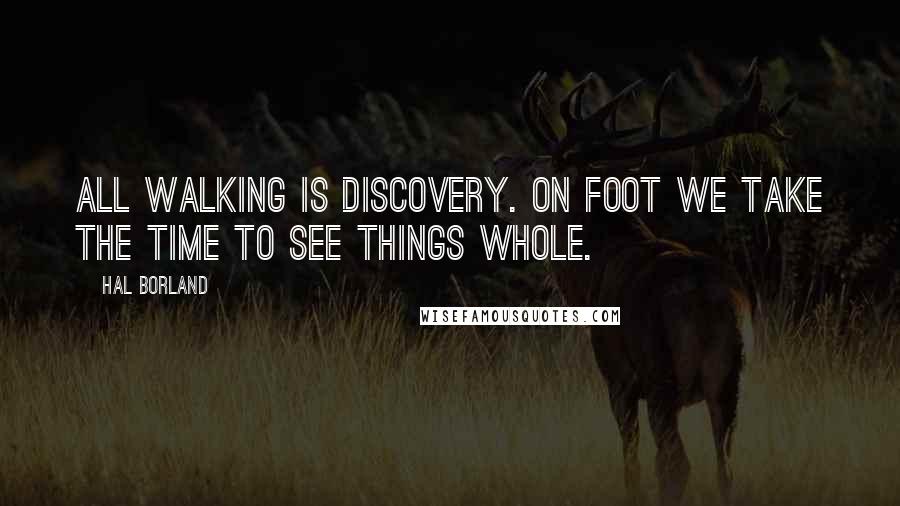 Hal Borland Quotes: All walking is discovery. On foot we take the time to see things whole.