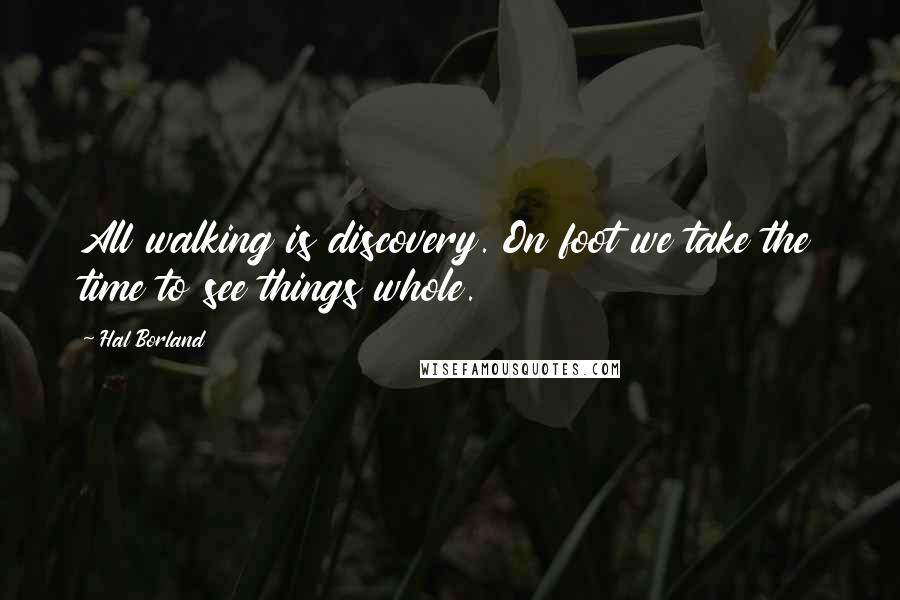 Hal Borland Quotes: All walking is discovery. On foot we take the time to see things whole.