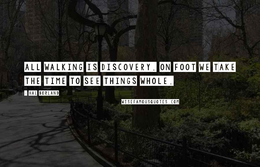 Hal Borland Quotes: All walking is discovery. On foot we take the time to see things whole.