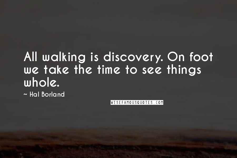 Hal Borland Quotes: All walking is discovery. On foot we take the time to see things whole.