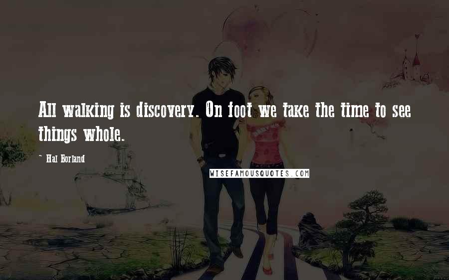 Hal Borland Quotes: All walking is discovery. On foot we take the time to see things whole.