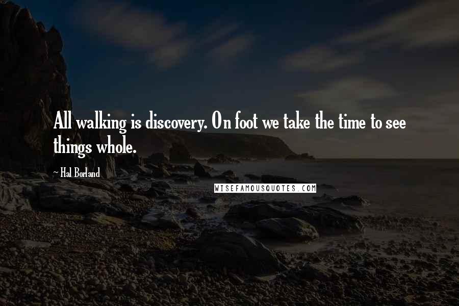 Hal Borland Quotes: All walking is discovery. On foot we take the time to see things whole.