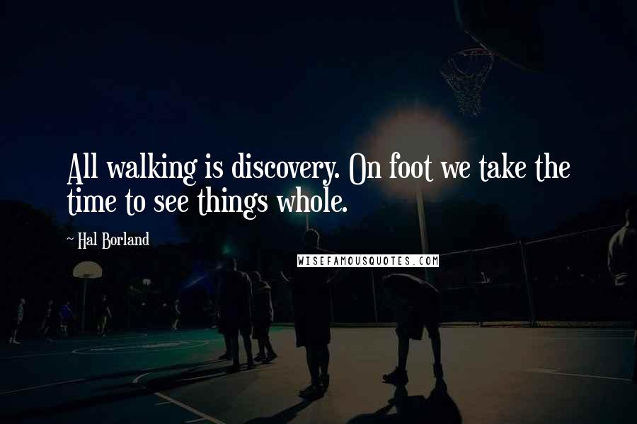 Hal Borland Quotes: All walking is discovery. On foot we take the time to see things whole.