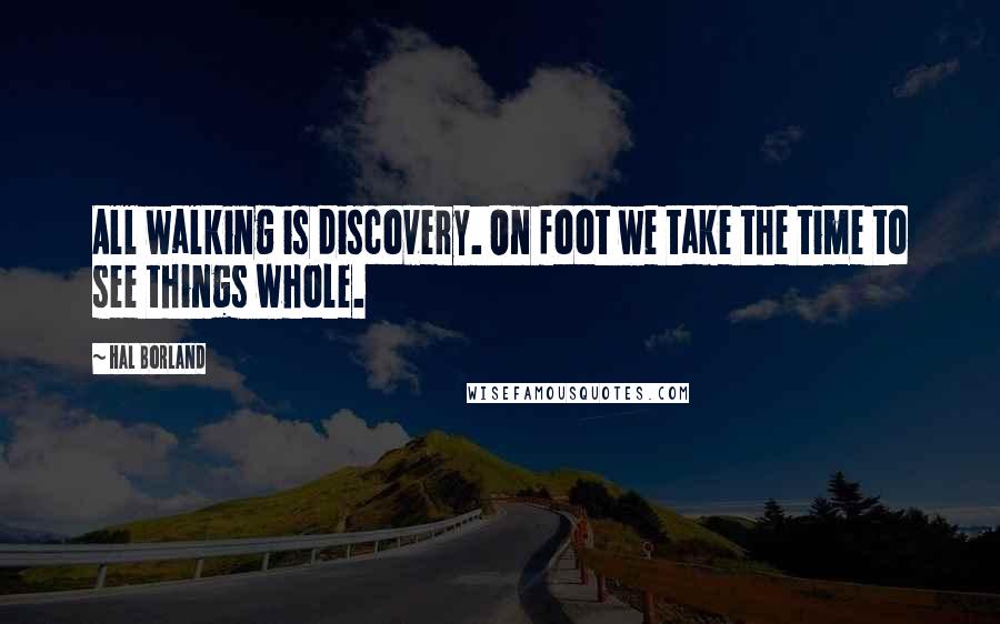 Hal Borland Quotes: All walking is discovery. On foot we take the time to see things whole.