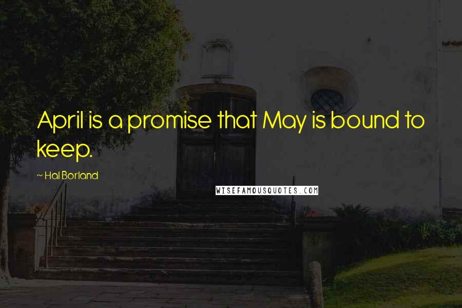 Hal Borland Quotes: April is a promise that May is bound to keep.