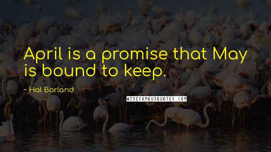 Hal Borland Quotes: April is a promise that May is bound to keep.