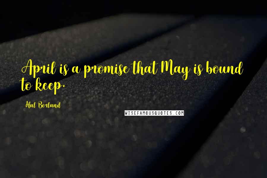 Hal Borland Quotes: April is a promise that May is bound to keep.