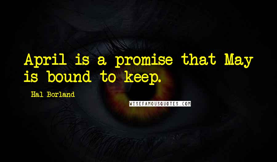 Hal Borland Quotes: April is a promise that May is bound to keep.