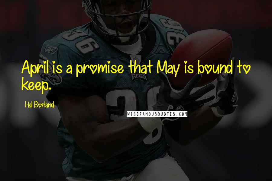 Hal Borland Quotes: April is a promise that May is bound to keep.