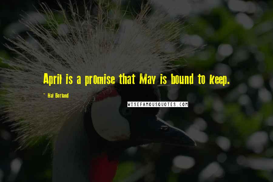 Hal Borland Quotes: April is a promise that May is bound to keep.