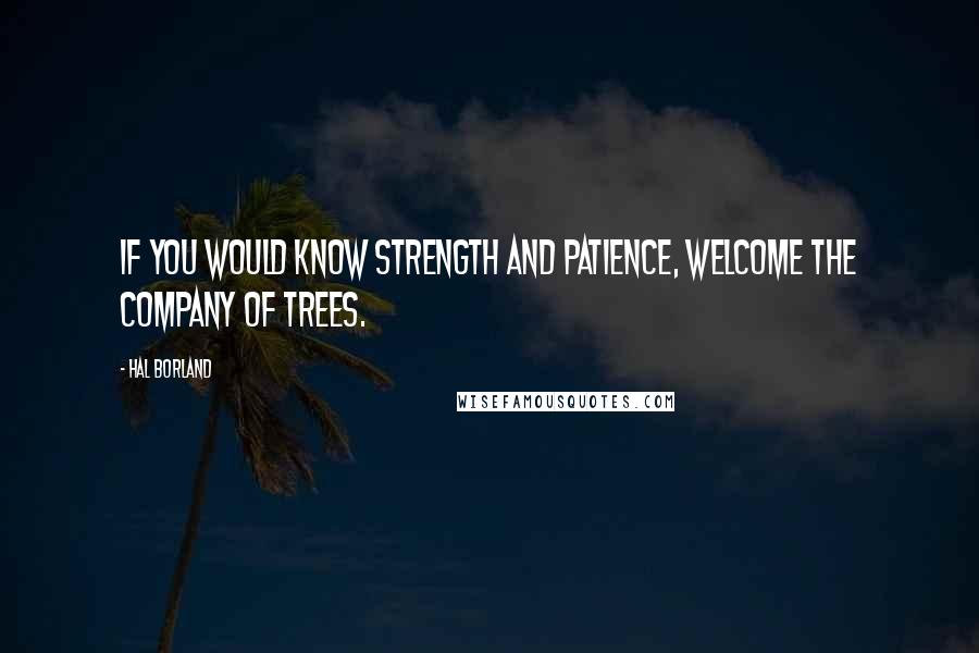 Hal Borland Quotes: If you would know strength and patience, welcome the company of trees.