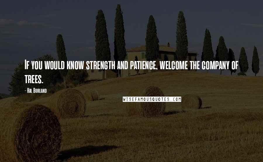 Hal Borland Quotes: If you would know strength and patience, welcome the company of trees.