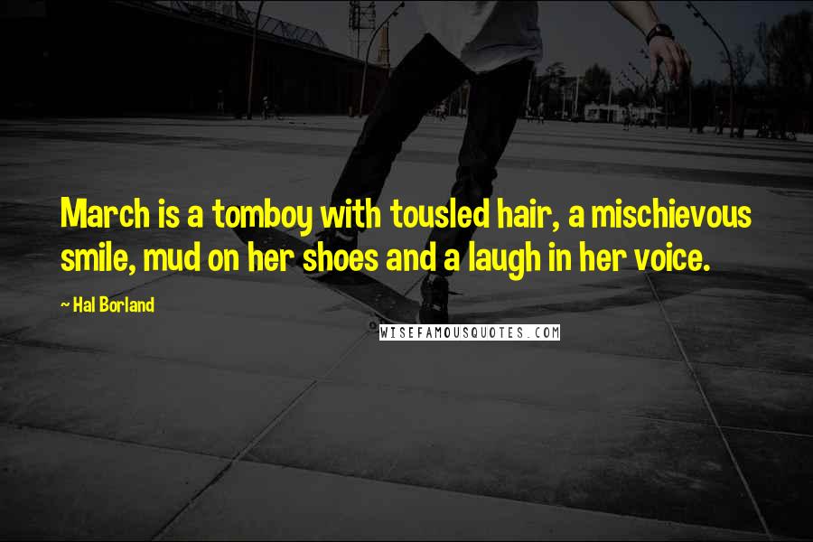 Hal Borland Quotes: March is a tomboy with tousled hair, a mischievous smile, mud on her shoes and a laugh in her voice.