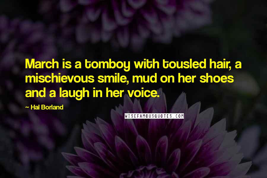 Hal Borland Quotes: March is a tomboy with tousled hair, a mischievous smile, mud on her shoes and a laugh in her voice.