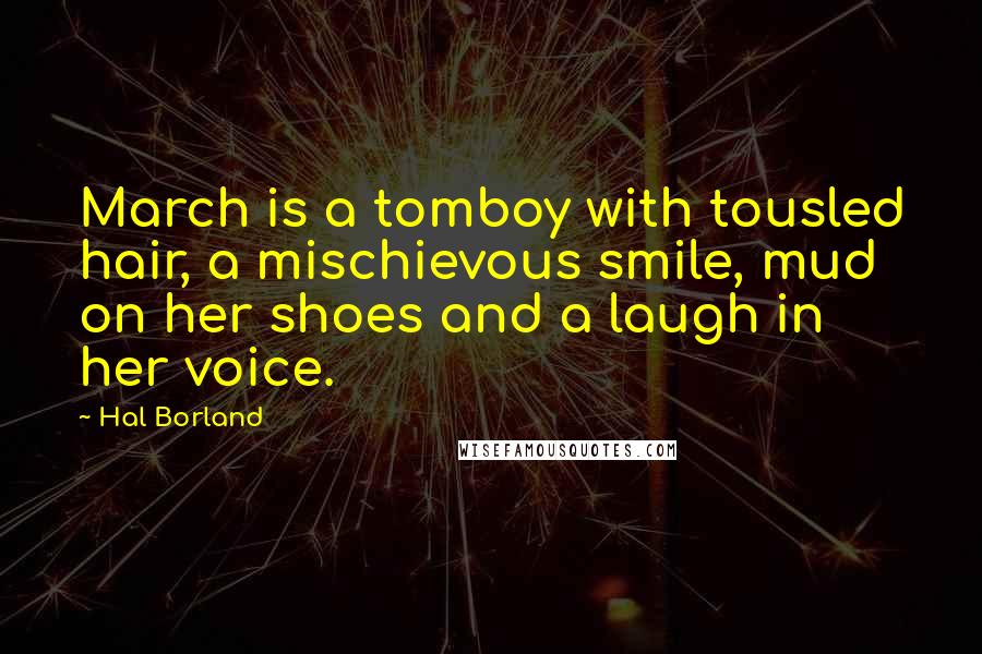 Hal Borland Quotes: March is a tomboy with tousled hair, a mischievous smile, mud on her shoes and a laugh in her voice.