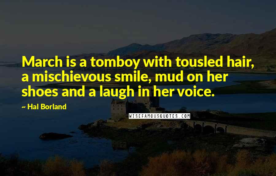 Hal Borland Quotes: March is a tomboy with tousled hair, a mischievous smile, mud on her shoes and a laugh in her voice.