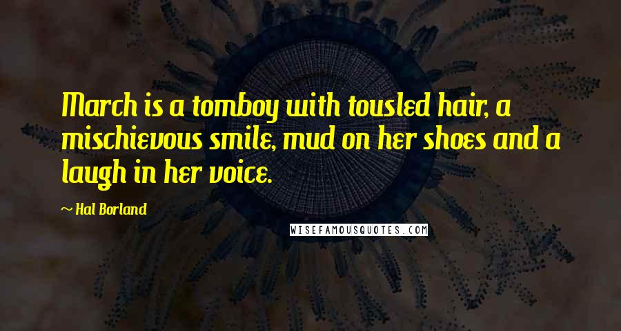 Hal Borland Quotes: March is a tomboy with tousled hair, a mischievous smile, mud on her shoes and a laugh in her voice.