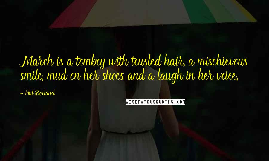 Hal Borland Quotes: March is a tomboy with tousled hair, a mischievous smile, mud on her shoes and a laugh in her voice.