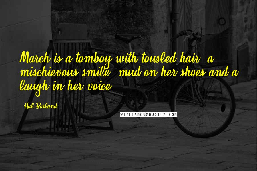 Hal Borland Quotes: March is a tomboy with tousled hair, a mischievous smile, mud on her shoes and a laugh in her voice.