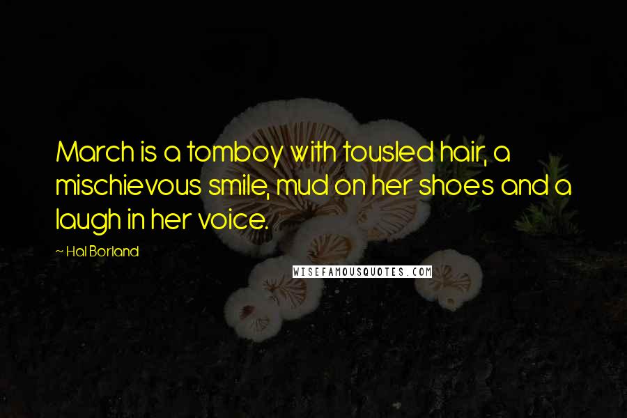 Hal Borland Quotes: March is a tomboy with tousled hair, a mischievous smile, mud on her shoes and a laugh in her voice.