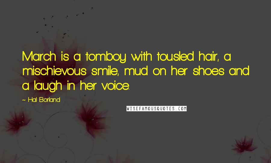 Hal Borland Quotes: March is a tomboy with tousled hair, a mischievous smile, mud on her shoes and a laugh in her voice.