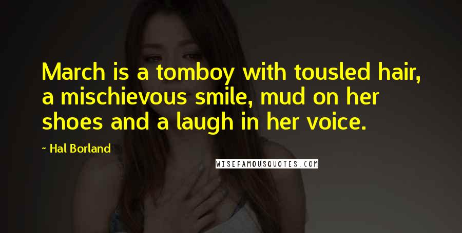 Hal Borland Quotes: March is a tomboy with tousled hair, a mischievous smile, mud on her shoes and a laugh in her voice.