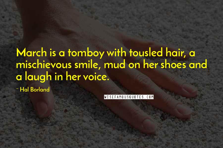 Hal Borland Quotes: March is a tomboy with tousled hair, a mischievous smile, mud on her shoes and a laugh in her voice.