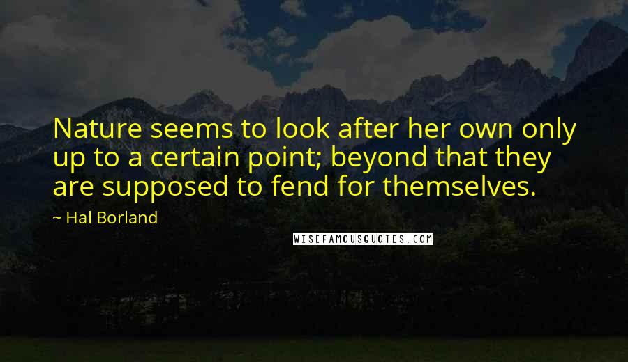 Hal Borland Quotes: Nature seems to look after her own only up to a certain point; beyond that they are supposed to fend for themselves.