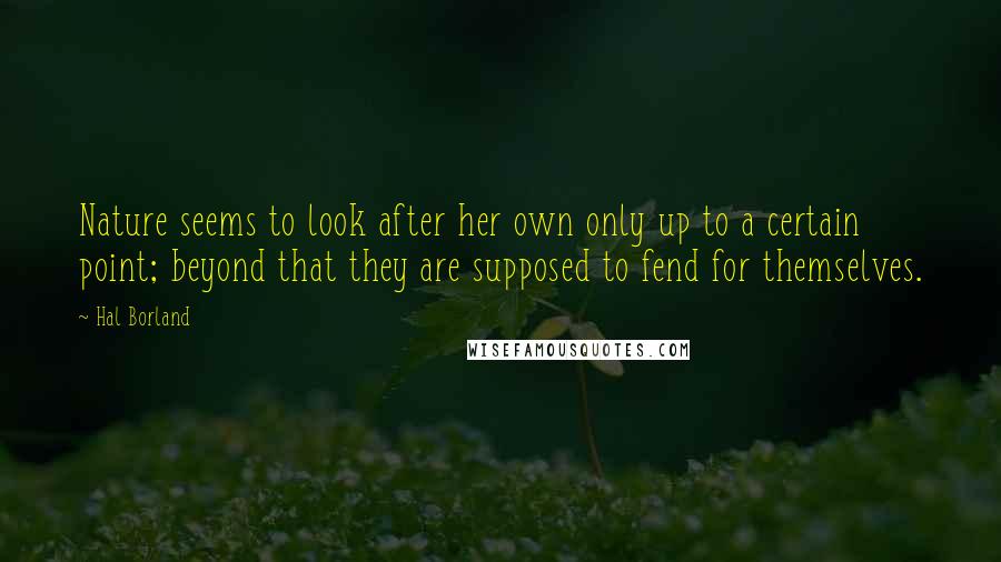 Hal Borland Quotes: Nature seems to look after her own only up to a certain point; beyond that they are supposed to fend for themselves.