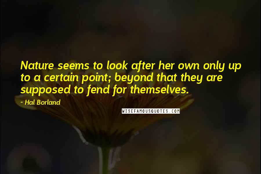 Hal Borland Quotes: Nature seems to look after her own only up to a certain point; beyond that they are supposed to fend for themselves.