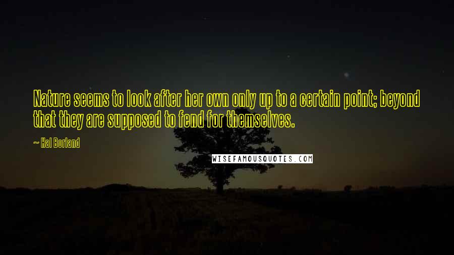 Hal Borland Quotes: Nature seems to look after her own only up to a certain point; beyond that they are supposed to fend for themselves.