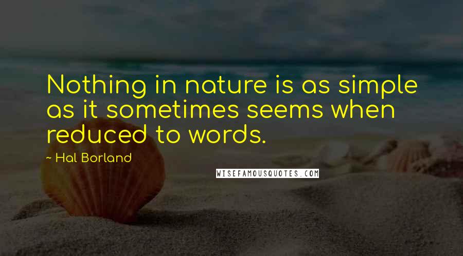 Hal Borland Quotes: Nothing in nature is as simple as it sometimes seems when reduced to words.
