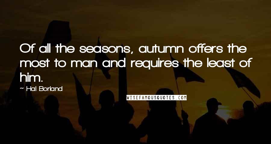 Hal Borland Quotes: Of all the seasons, autumn offers the most to man and requires the least of him.