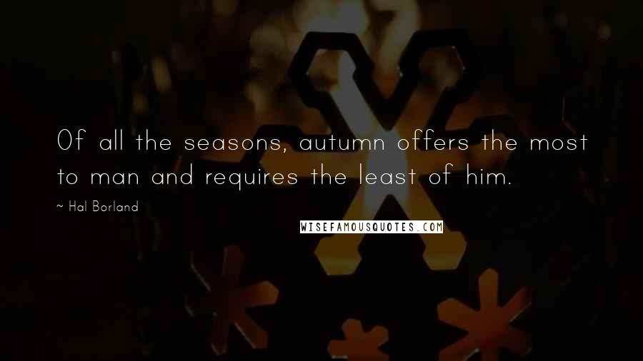 Hal Borland Quotes: Of all the seasons, autumn offers the most to man and requires the least of him.