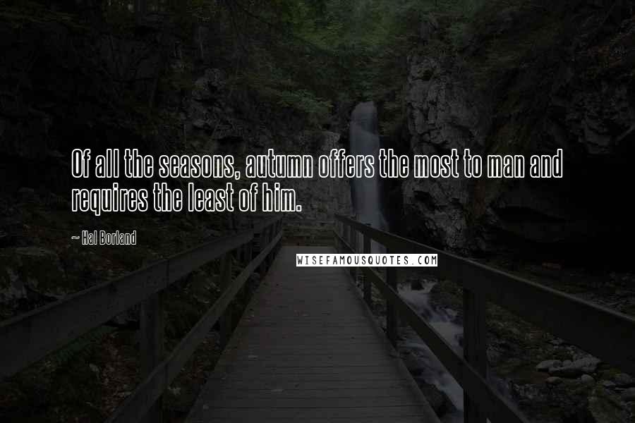 Hal Borland Quotes: Of all the seasons, autumn offers the most to man and requires the least of him.