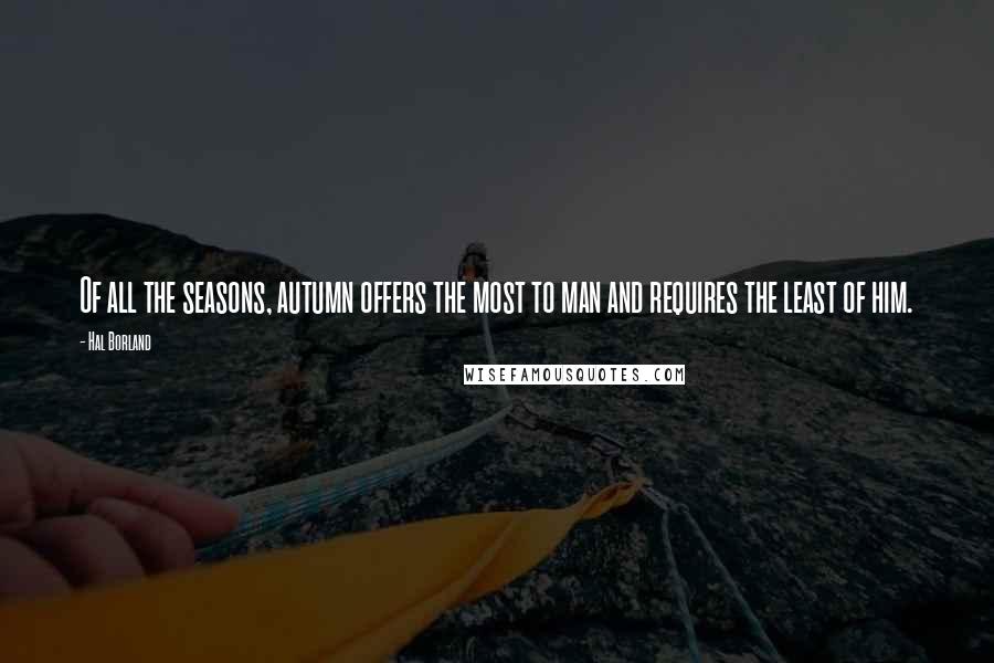 Hal Borland Quotes: Of all the seasons, autumn offers the most to man and requires the least of him.