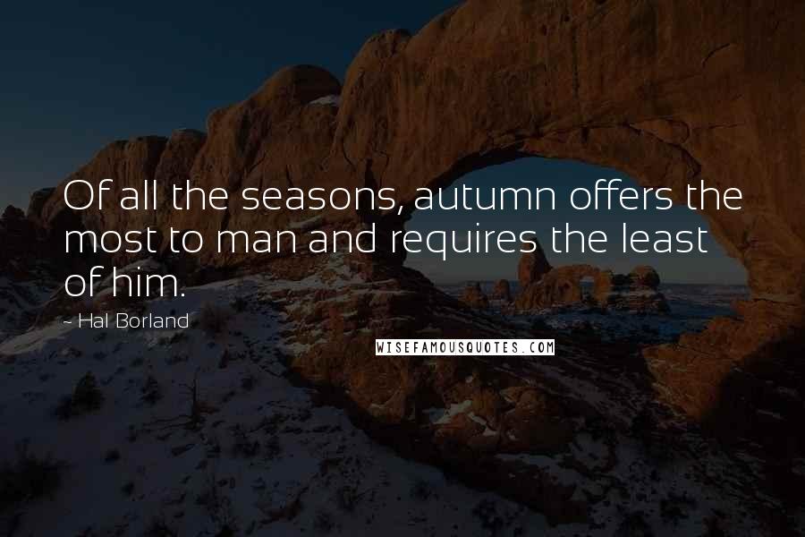 Hal Borland Quotes: Of all the seasons, autumn offers the most to man and requires the least of him.