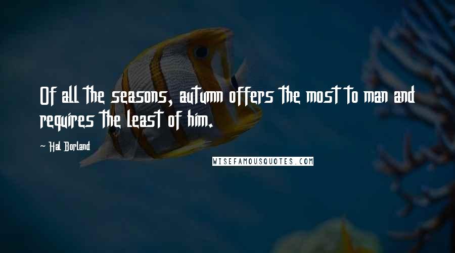 Hal Borland Quotes: Of all the seasons, autumn offers the most to man and requires the least of him.